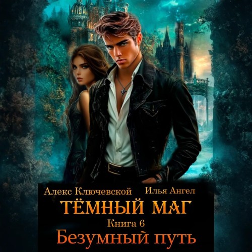 Алекс Ключевской, Ангел Илья - Тёмный маг. Книга 6. Безумный путь (2025) МР3 скачать торрент